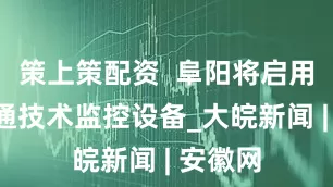 策上策配资  阜阳将启用5处交通技术监控设备_大皖新闻 | 安徽网