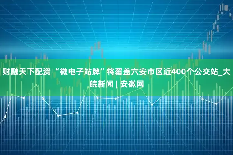 财融天下配资 “微电子站牌”将覆盖﻿六安市区近400个公交站_大皖新闻 | 安徽网