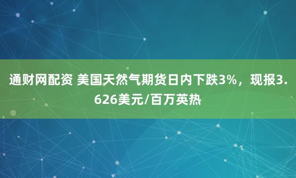 通财网配资 美国天然气期货日内下跌3%，现报3.626美元/百万英热