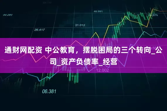 通财网配资 中公教育，摆脱困局的三个转向_公司_资产负债率_经营
