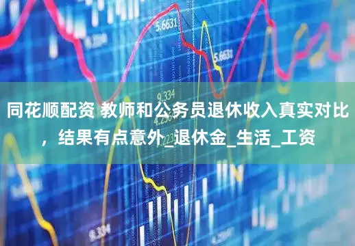 同花顺配资 教师和公务员退休收入真实对比，结果有点意外_退休金_生活_工资