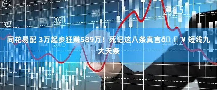 同花易配 3万起步狂赚589万！死记这八条真言💥 短线九大天条