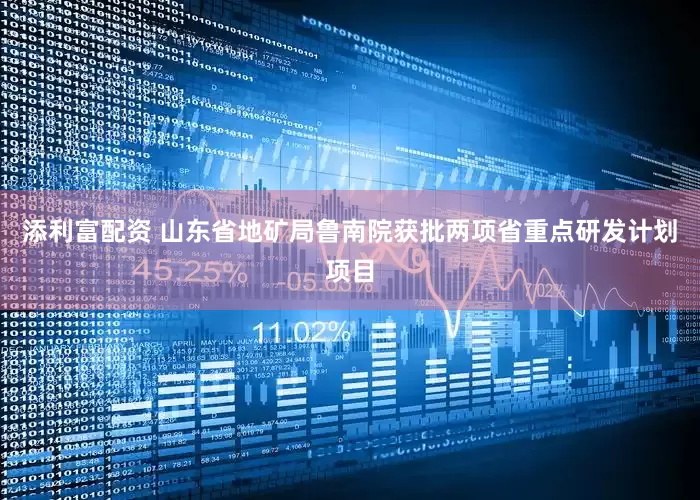 添利富配资 山东省地矿局鲁南院获批两项省重点研发计划项目