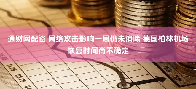 通财网配资 网络攻击影响一周仍未消除 德国柏林机场恢复时间尚不确定