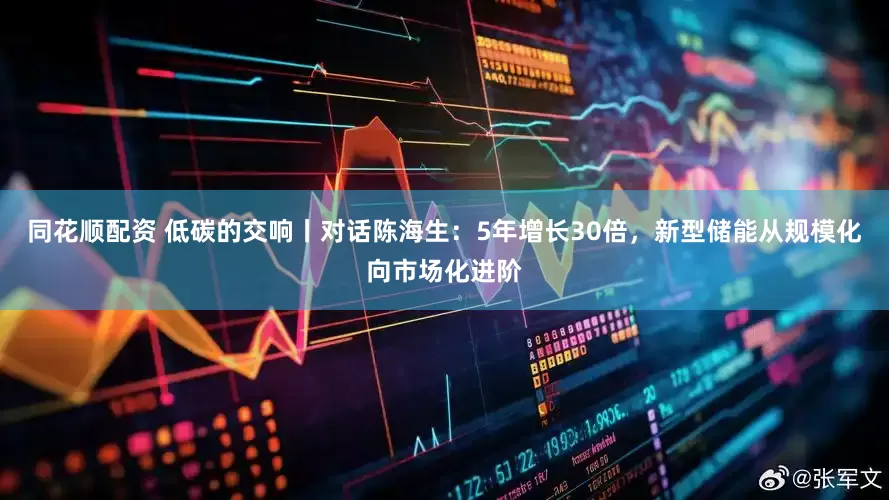同花顺配资 低碳的交响丨对话陈海生：5年增长30倍，新型储能从规模化向市场化进阶