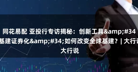 同花易配 亚投行专访揭秘：创新工具&#34;基建证券化&#34;如何改变全球基建？| 大行说