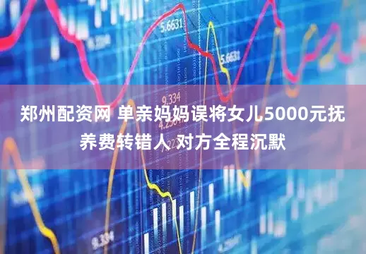 郑州配资网 单亲妈妈误将女儿5000元抚养费转错人 对方全程沉默