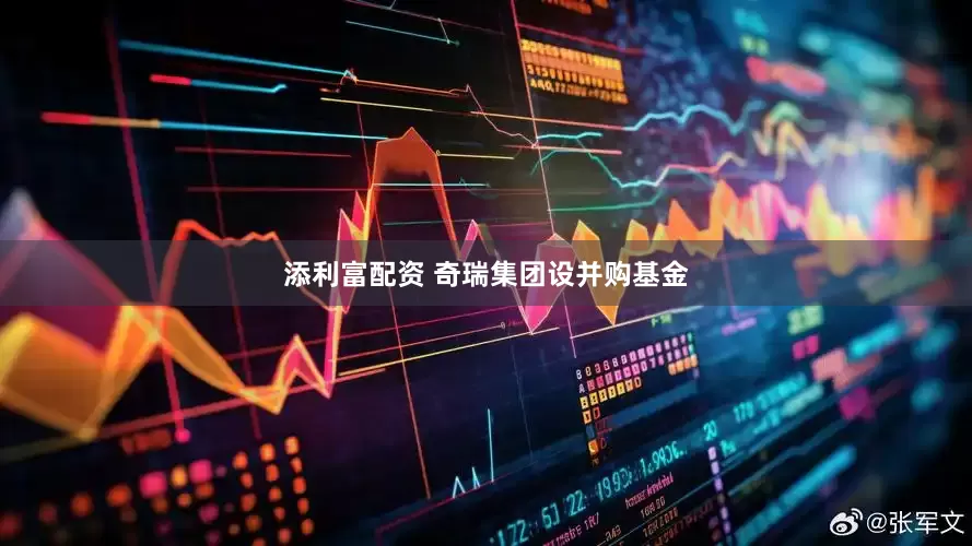 添利富配资 奇瑞集团设并购基金
