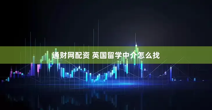 通财网配资 英国留学中介怎么找