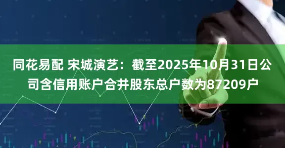 同花易配 宋城演艺：截至2025年10月31日公司含信用账户合并股东总户数为87209户