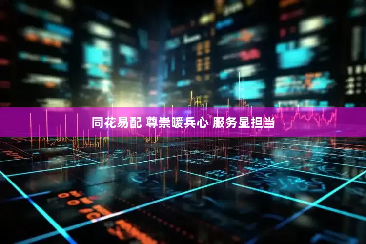 同花易配 尊崇暖兵心 服务显担当