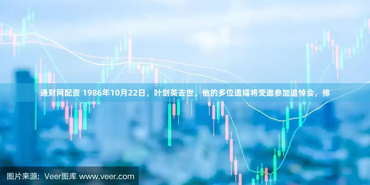 通财网配资 1986年10月22日，叶剑英去世，他的多位遗孀将受邀参加追悼会，排